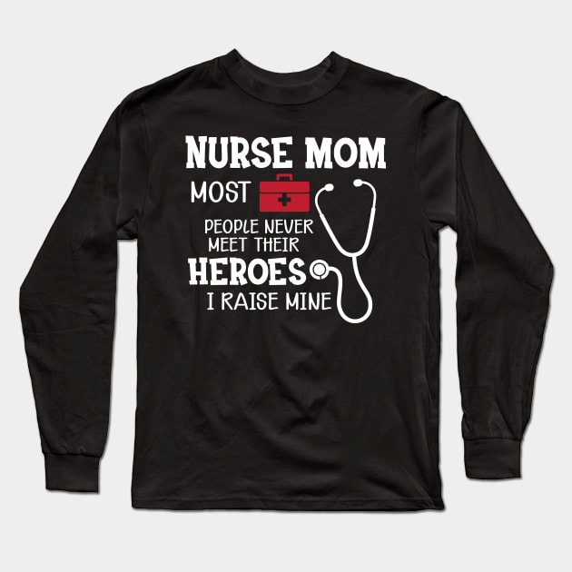 Nurse Mom most people never meet their heroes I raise mine Long Sleeve T-Shirt by KC Happy Shop